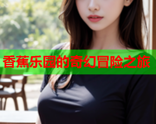 香蕉乐园的奇幻冒险之旅  第2张