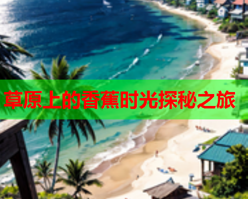 草原上的香蕉时光探秘之旅  第2张