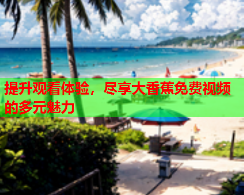 提升观看体验，尽享大香蕉免费视频的多元魅力  第2张