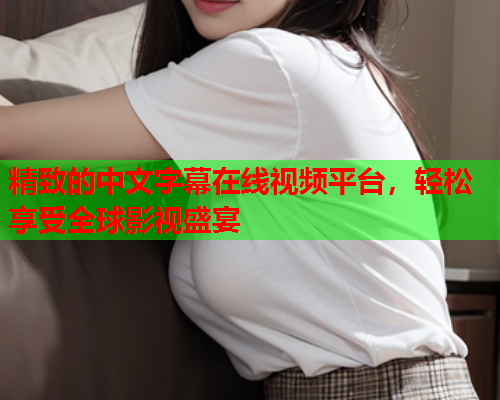 精致的中文字幕在线视频平台，轻松享受全球影视盛宴  第2张