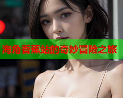 海角香蕉站的奇妙冒险之旅