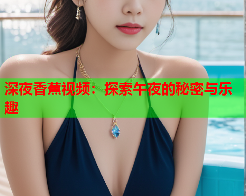深夜香蕉视频：探索午夜的秘密与乐趣