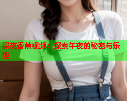 深夜香蕉视频：探索午夜的秘密与乐趣  第2张