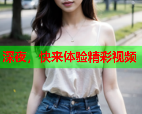 深夜，快来体验精彩视频