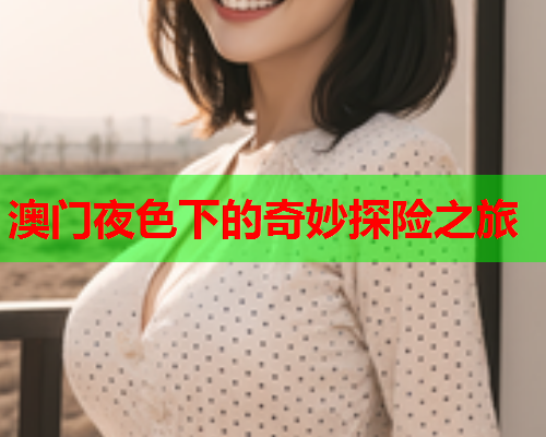 澳门夜色下的奇妙探险之旅