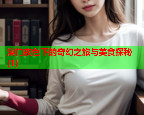澳门夜色下的奇幻之旅与美食探秘(1)