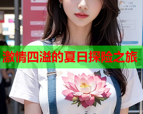 激情四溢的夏日探险之旅
