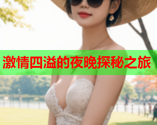 激情四溢的夜晚探秘之旅  第2张