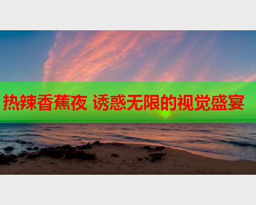 热辣香蕉夜 诱惑无限的视觉盛宴  第2张
