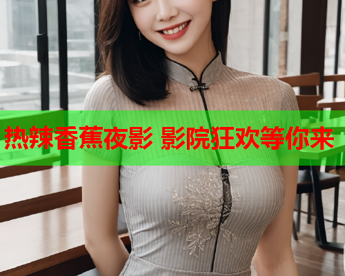 热辣香蕉夜影 影院狂欢等你来  第2张