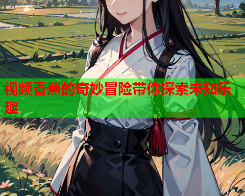 视频香蕉的奇妙冒险带你探索未知乐趣