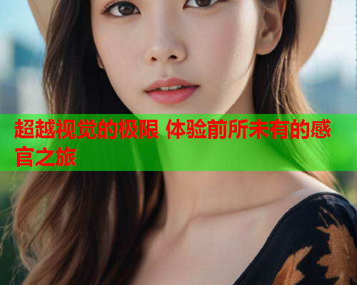 超越视觉的极限 体验前所未有的感官之旅