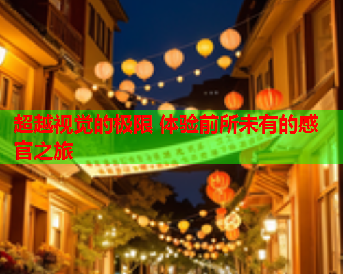 超越视觉的极限 体验前所未有的感官之旅  第2张