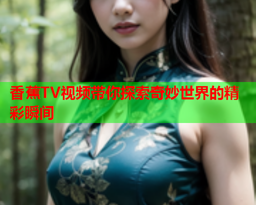 香蕉TV视频带你探索奇妙世界的精彩瞬间