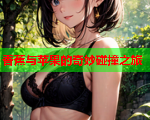 香蕉与苹果的奇妙碰撞之旅