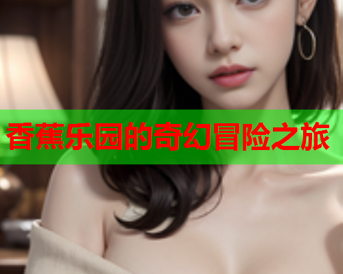 香蕉乐园的奇幻冒险之旅