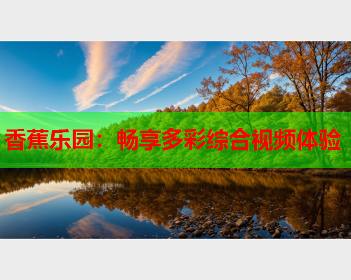 香蕉乐园：畅享多彩综合视频体验  第2张