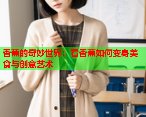 香蕉的奇妙世界：看香蕉如何变身美食与创意艺术  第2张