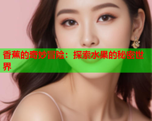 香蕉的奇妙冒险：探索水果的秘密世界  第2张