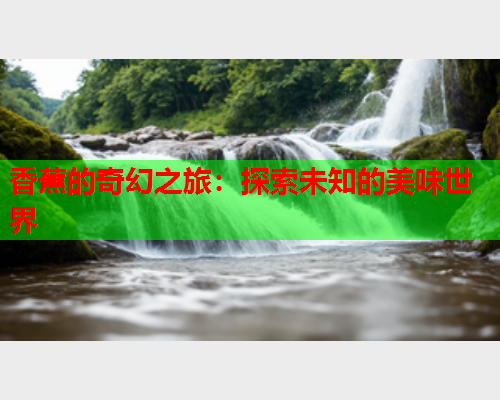 香蕉的奇幻之旅：探索未知的美味世界