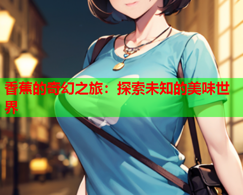 香蕉的奇幻之旅：探索未知的美味世界  第2张
