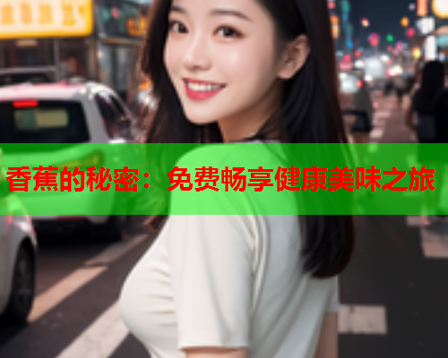 香蕉的秘密：免费畅享健康美味之旅