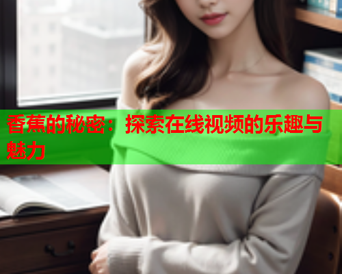香蕉的秘密：探索在线视频的乐趣与魅力
