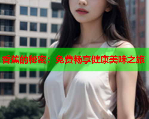 香蕉的秘密：免费畅享健康美味之旅  第2张