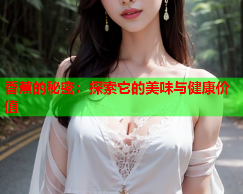 香蕉的秘密：探索它的美味与健康价值