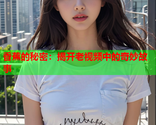 香蕉的秘密：揭开老视频中的奇妙故事