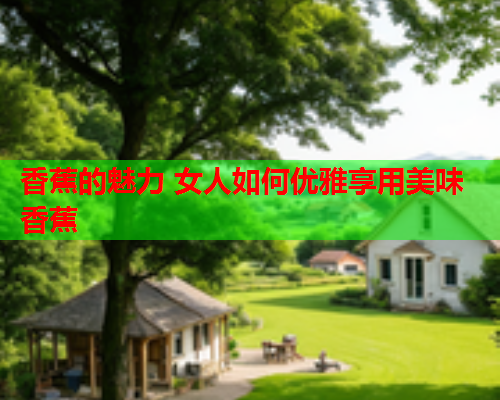 香蕉的魅力 女人如何优雅享用美味香蕉