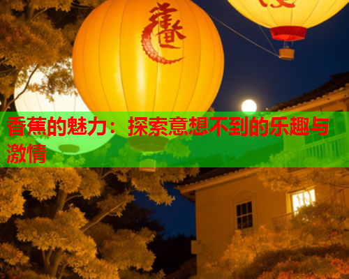 香蕉的魅力：探索意想不到的乐趣与激情