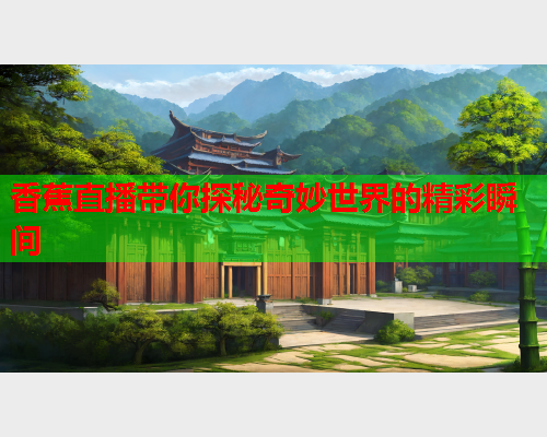 香蕉直播带你探秘奇妙世界的精彩瞬间