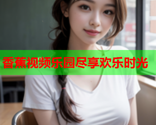 香蕉视频乐园尽享欢乐时光