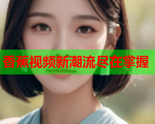 香蕉视频新潮流尽在掌握