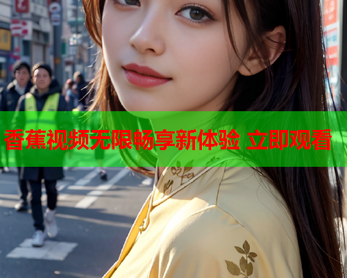 香蕉视频无限畅享新体验 立即观看