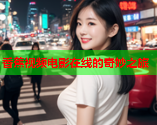 香蕉视频电影在线的奇妙之旅