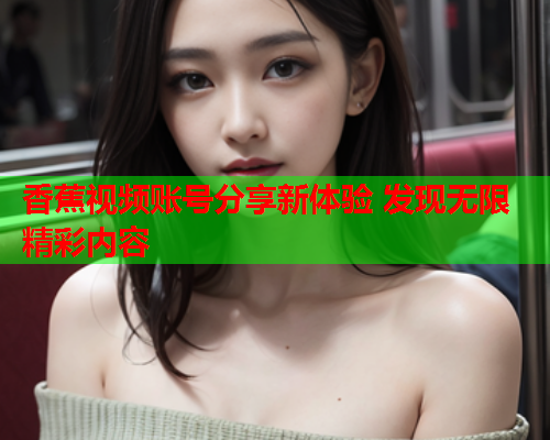 香蕉视频账号分享新体验 发现无限精彩内容