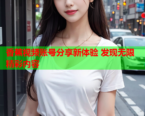 香蕉视频账号分享新体验 发现无限精彩内容  第2张