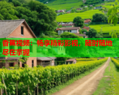 香蕉视频：畅享精彩影视，随时随地尽在掌握  第2张