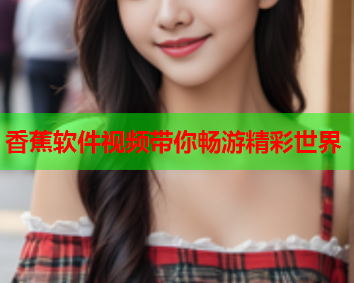 香蕉软件视频带你畅游精彩世界