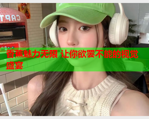 香蕉魅力无限 让你欲罢不能的视觉盛宴