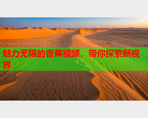 魅力无限的香蕉视频，带你探索新视界