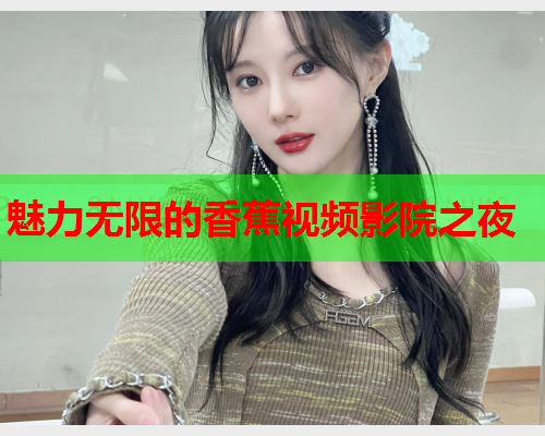 魅力无限的香蕉视频影院之夜
