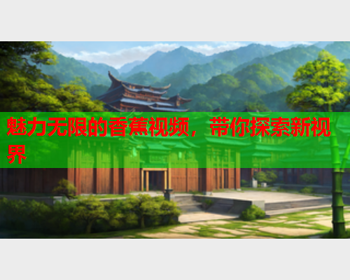 魅力无限的香蕉视频，带你探索新视界  第2张