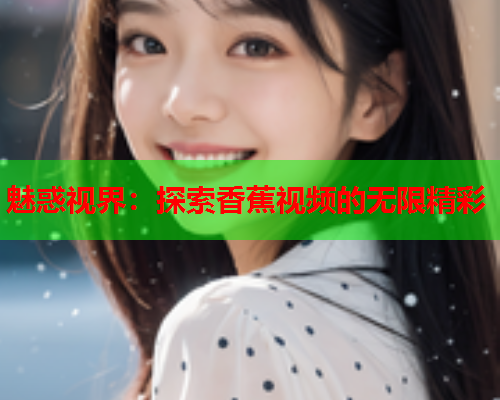 魅惑视界：探索香蕉视频的无限精彩  第1张