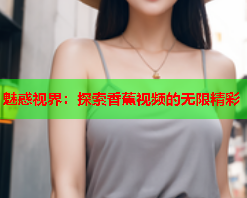 魅惑视界：探索香蕉视频的无限精彩  第2张