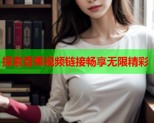 探索香蕉视频链接畅享无限精彩  第2张