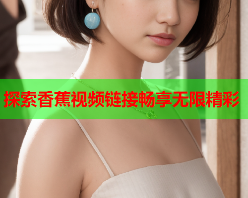 探索香蕉视频链接畅享无限精彩