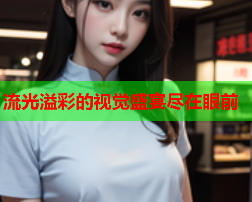 流光溢彩的视觉盛宴尽在眼前